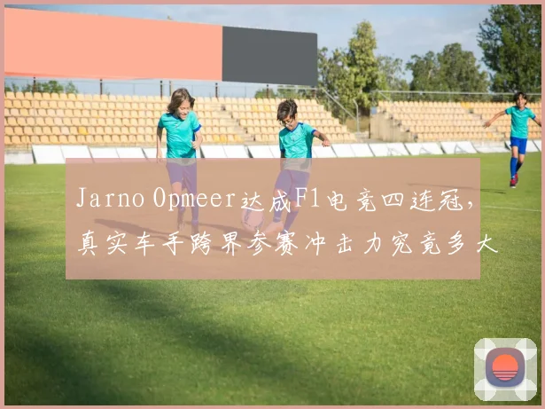 Jarno Opmeer达成F1电竞四连冠，真实车手跨界参赛冲击力究竟多大？